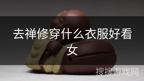 去禅修穿什么衣服好看女 去禅修穿什么衣服好看女