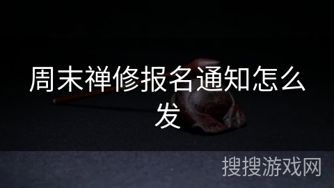 周末禅修报名通知怎么发 周末禅修报名通知怎么发