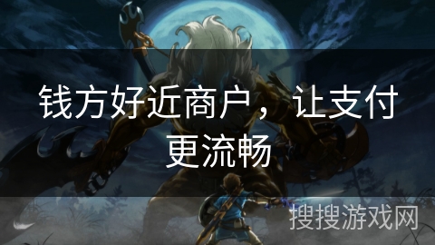 钱方好近商户,让支付更流畅 钱方好近商户,让支付更流畅