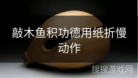 敲木鱼积功德用纸折慢动作 敲木鱼积功德用纸折慢动作