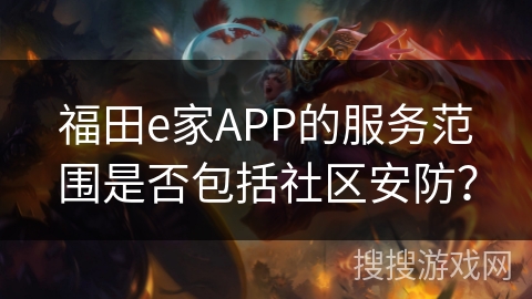 福田e家APP的服务范围是否包括社区安防? 福田e家APP的服务范围是否包括社区安防?