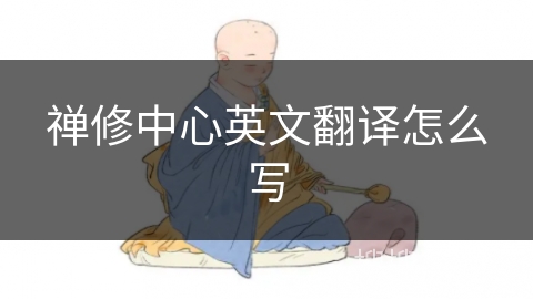 禅修中心英文翻译怎么写 禅修中心英文翻译怎么写