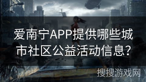 爱南宁APP提供哪些城市社区公益活动信息? 爱南宁APP提供哪些城市社区公益活动信息?