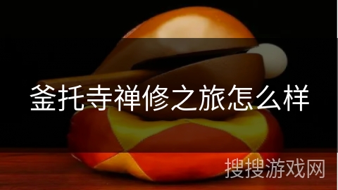 釜托寺禅修之旅怎么样 釜托寺禅修之旅怎么样