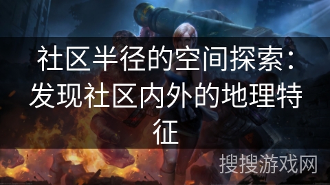 社区半径的空间探索：发现社区内外的地理特征