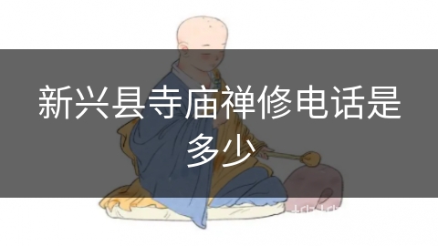新兴县寺庙禅修电话是多少 新兴县寺庙禅修电话是多少