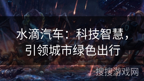 水滴汽车：科技智慧，引领城市绿色出行