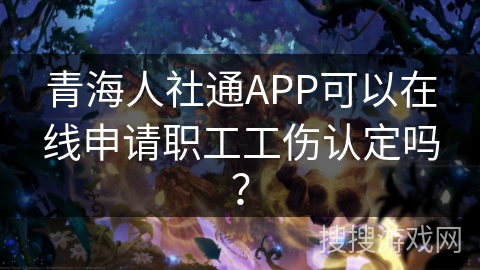 青海人社通APP可以在线申请职工工伤认定吗? 青海人社通APP可以在线申请职工工伤认定吗?
