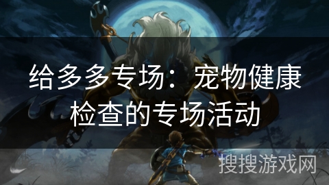 给多多专场：宠物健康检查的专场活动