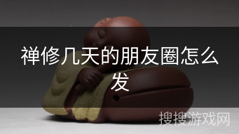 禅修几天的朋友圈怎么发 禅修几天的朋友圈怎么发