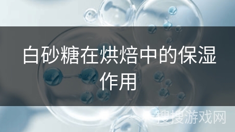 白砂糖在烘焙中的保湿作用