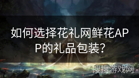 如何选择花礼网鲜花APP的礼品包装？