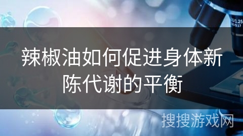 辣椒油如何促进身体新陈代谢的平衡