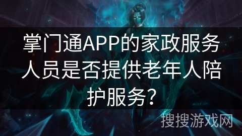 掌门通APP的家政服务人员是否提供老年人陪护服务？