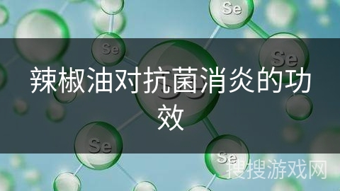 辣椒油对抗菌消炎的功效