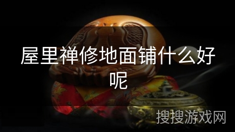 屋里禅修地面铺什么好呢 屋里禅修地面铺什么好呢