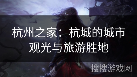 杭州之家：杭城的城市观光与旅游胜地
