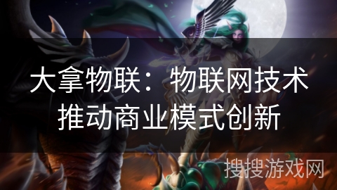 大拿物联：物联网技术推动商业模式创新