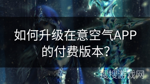 如何升级在意空气APP的付费版本？