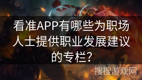 看准APP有哪些为职场人士提供职业发展建议的专栏？