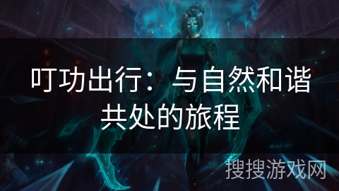 叮功出行：与自然和谐共处的旅程