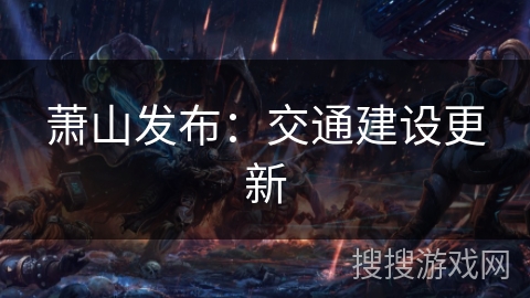 萧山发布：交通建设更新