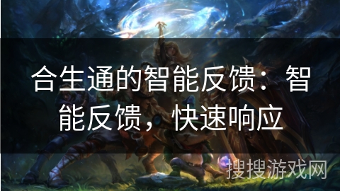 合生通的智能反馈：智能反馈，快速响应