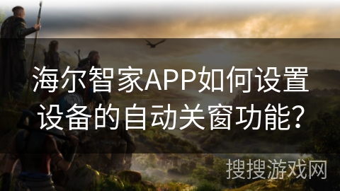 海尔智家APP如何设置设备的自动关窗功能？