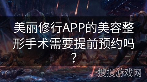美丽修行APP的美容整形手术需要提前预约吗? 美丽修行APP的美容整形手术需要提前预约吗?