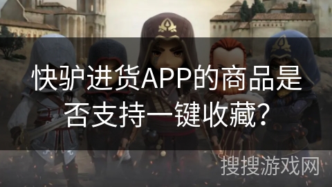 快驴进货APP的商品是否支持一键收藏? 快驴进货APP的商品是否支持一键收藏?