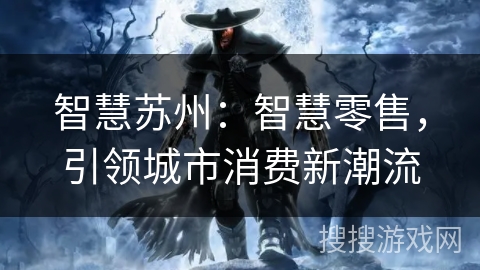 智慧苏州:智慧零售,引领城市消费新潮流 智慧苏州:智慧零售,引领城市消费新潮流