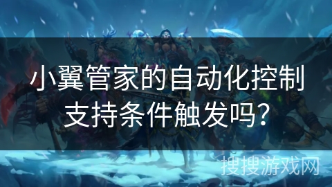 小翼管家的自动化控制支持条件触发吗？