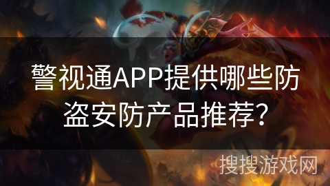 警视通APP提供哪些防盗安防产品推荐？