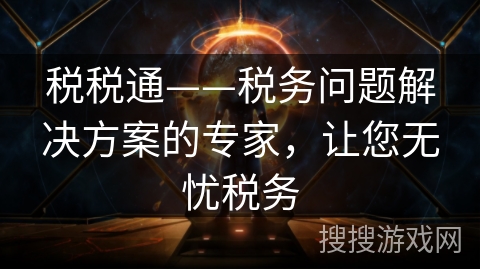 税税通——税务问题解决方案的专家，让您无忧税务