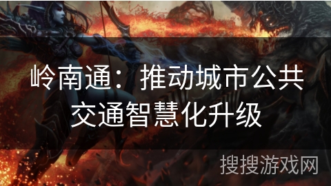 岭南通:推动城市公共交通智慧化升级 岭南通:推动城市公共交通智慧化升级