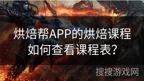 烘焙帮APP的烘焙课程如何查看课程表? 烘焙帮APP的烘焙课程如何查看课程表?