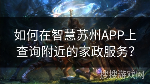 如何在智慧苏州APP上查询附近的家政服务？