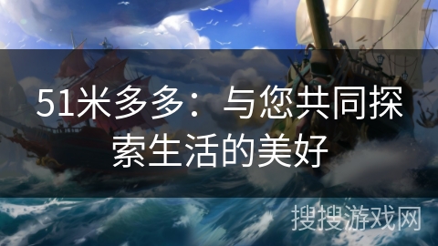 51米多多：与您共同探索生活的美好