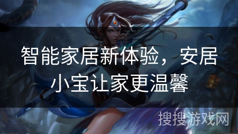 智能家居新体验，安居小宝让家更温馨