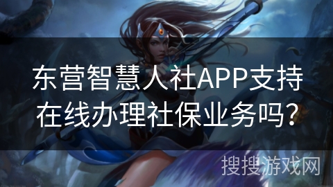 东营智慧人社APP支持在线办理社保业务吗？