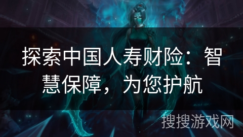 探索中国人寿财险：智慧保障，为您护航