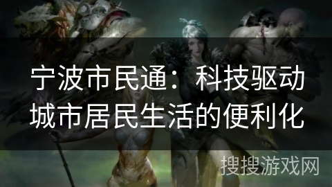 宁波市民通：科技驱动城市居民生活的便利化