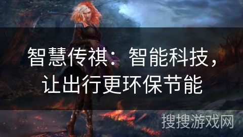 智慧传祺：智能科技，让出行更环保节能