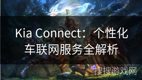 Kia Connect：个性化车联网服务全解析