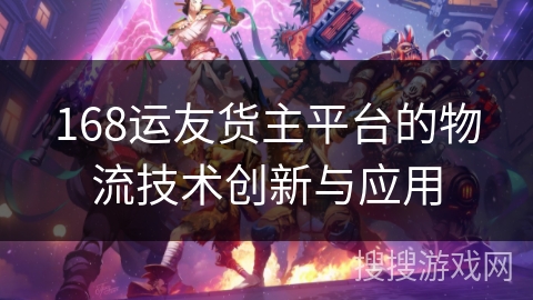 168运友货主平台的物流技术创新与应用
