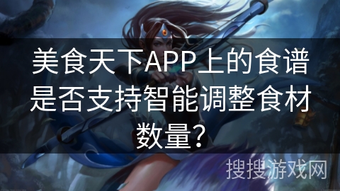 美食天下APP上的食谱是否支持智能调整食材数量？