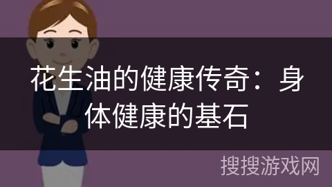 花生油的健康传奇：身体健康的基石