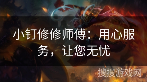 小钉修修师傅：用心服务，让您无忧