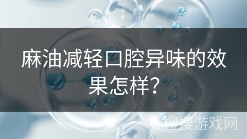麻油减轻口腔异味的效果怎样? 麻油减轻口腔异味的效果怎样?