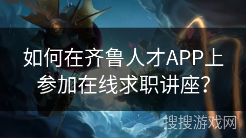 如何在齐鲁人才APP上参加在线求职讲座? 如何在齐鲁人才APP上参加在线求职讲座?